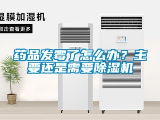 常見問題藥品發霉了怎么辦？主要還是需要除濕機