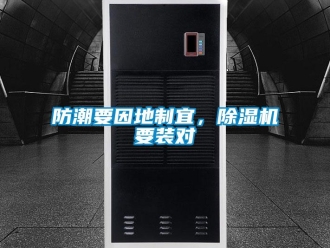 企業(yè)新聞防潮要因地制宜，除濕機(jī)要裝對(duì)