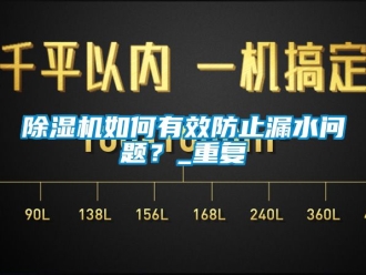 行業(yè)新聞除濕機如何有效防止漏水問題？_重復