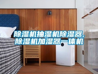 企業新聞除濕機抽濕機除濕器,除濕機加濕器一體機