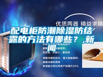 常見問題配電柜防潮除濕防結露的方法有哪些？,新聞