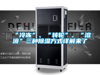 常見問題“冷凍”、“轉(zhuǎn)輪”、“溶液”三種除濕方式詳解來了