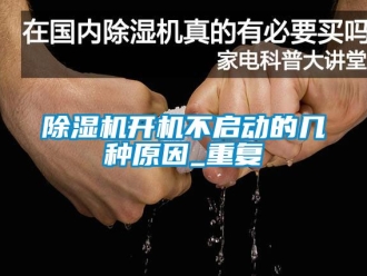 行業(yè)新聞除濕機(jī)開機(jī)不啟動的幾種原因_重復(fù)