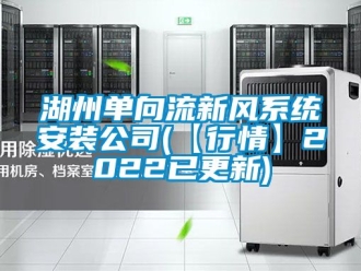 企業新聞湖州單向流新風系統安裝公司(【行情】2022已更新)