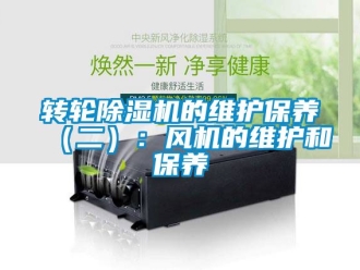 常見問題轉輪除濕機的維護保養（二）：風機的維護和保養