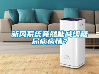 知識百科新風系統(tǒng)竟然能減緩糖尿病病情？