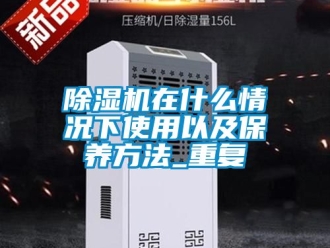 行業新聞除濕機在什么情況下使用以及保養方法_重復