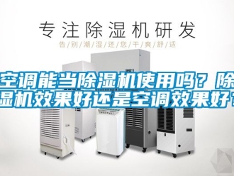 行業(yè)新聞空調(diào)能當(dāng)除濕機(jī)使用嗎？除濕機(jī)效果好還是空調(diào)效果好？