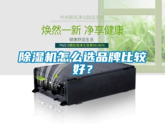 企業(yè)新聞除濕機怎么選品牌比較好？