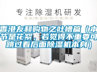 行業(yè)新聞香港友和購(gòu)物之吐槽篇（本節(jié)是花絮，若覺(jué)得不重要可跳過(guò)看后面除濕機(jī)本身）