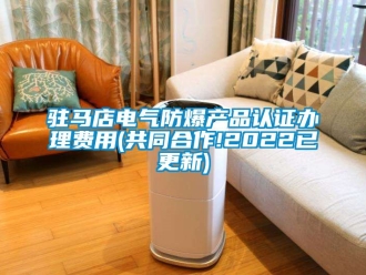 企業新聞駐馬店電氣防爆產品認證辦理費用(共同合作!2022已更新)