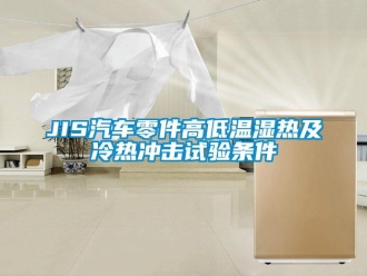 常見問題JIS汽車零件高低溫濕熱及冷熱沖擊試驗條件