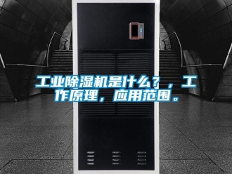 企業新聞工業除濕機是什么？，工作原理，應用范圍。