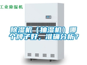 企業(yè)新聞除濕機（抽濕機）哪個牌子好，準確分析？