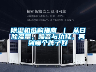 行業(yè)新聞除濕機選購指南 ｜ 從日除濕量、噪音與功耗，再到哪個牌子好