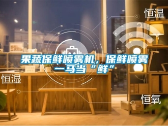 行業(yè)新聞果蔬保鮮噴霧機(jī)，保鮮噴霧一馬當(dāng)“鮮”
