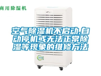 行業(yè)新聞空氣除濕機(jī)不啟動(dòng),自動(dòng)停機(jī)或無法正常除濕等現(xiàn)象的維修方法