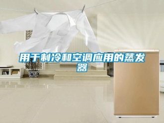 知識百科用于制冷和空調(diào)應(yīng)用的蒸發(fā)器