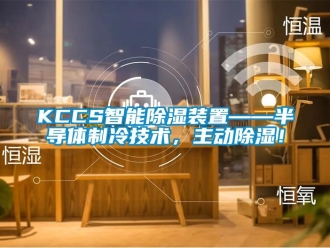 企業(yè)新聞KCCS智能除濕裝置——半導(dǎo)體制冷技術(shù)，主動(dòng)除濕！