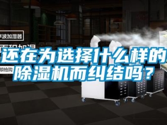 常見問題還在為選擇什么樣的除濕機(jī)而糾結(jié)嗎？