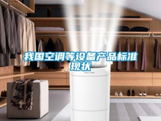 知識百科我國空調(diào)等設(shè)備產(chǎn)品標(biāo)準(zhǔn)現(xiàn)狀