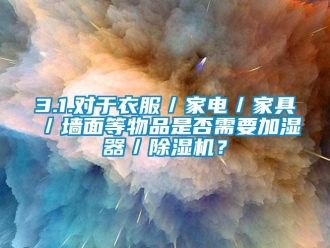 企業新聞3.1.對于衣服／家電／家具／墻面等物品是否需要加濕器／除濕機？