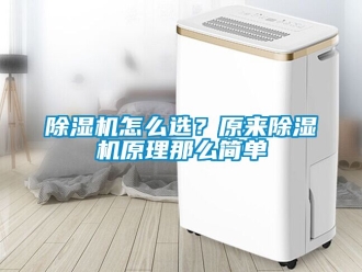 行業(yè)新聞除濕機怎么選？原來除濕機原理那么簡單