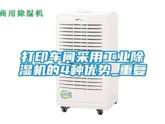 常見問題打印車間采用工業除濕機的4種優勢_重復