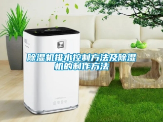 行業新聞除濕機排水控制方法及除濕機的制作方法