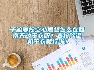 常見問題干嘛要挖空心思想怎么在回南天晾干衣服？直接除濕機干衣就行啦！